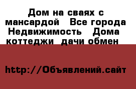 Дом на сваях с мансардой - Все города Недвижимость » Дома, коттеджи, дачи обмен   